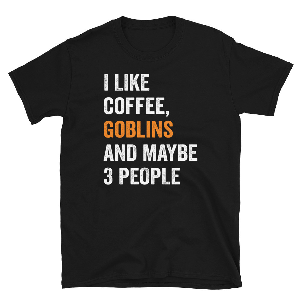 I  Like Coffee, Goblins and Maybe 3 People - Unisex T-Shirt