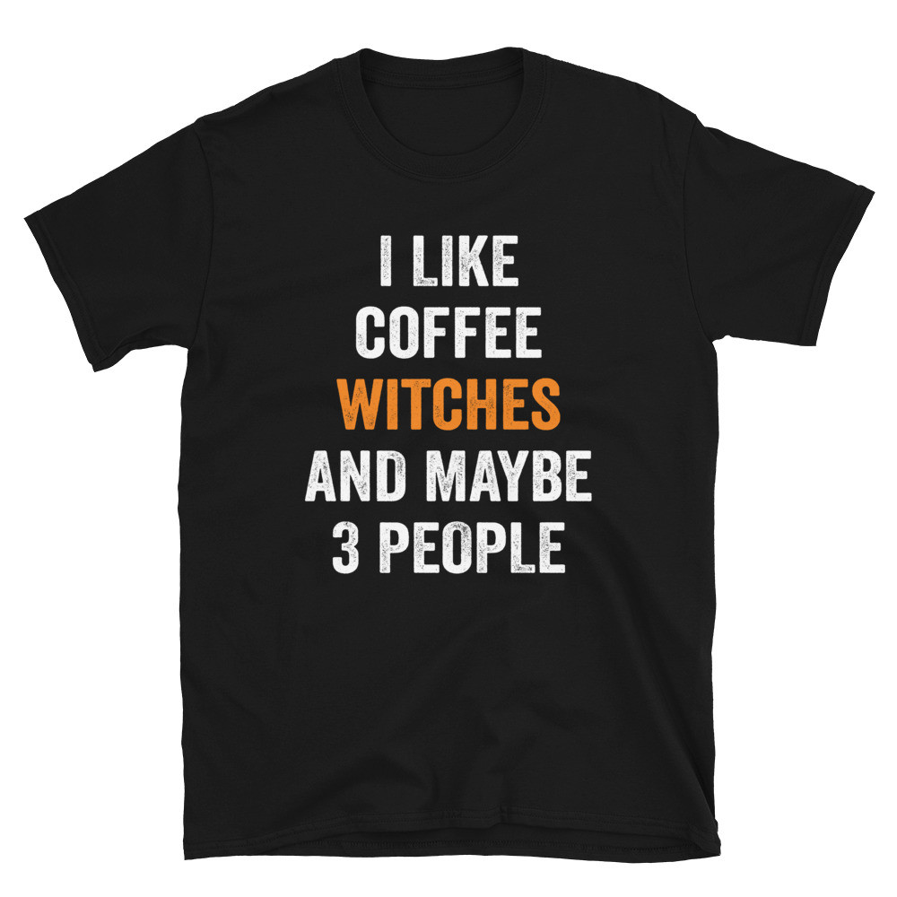 I Like Coffee Witches and Maybe 3 People - Unisex T-Shirt