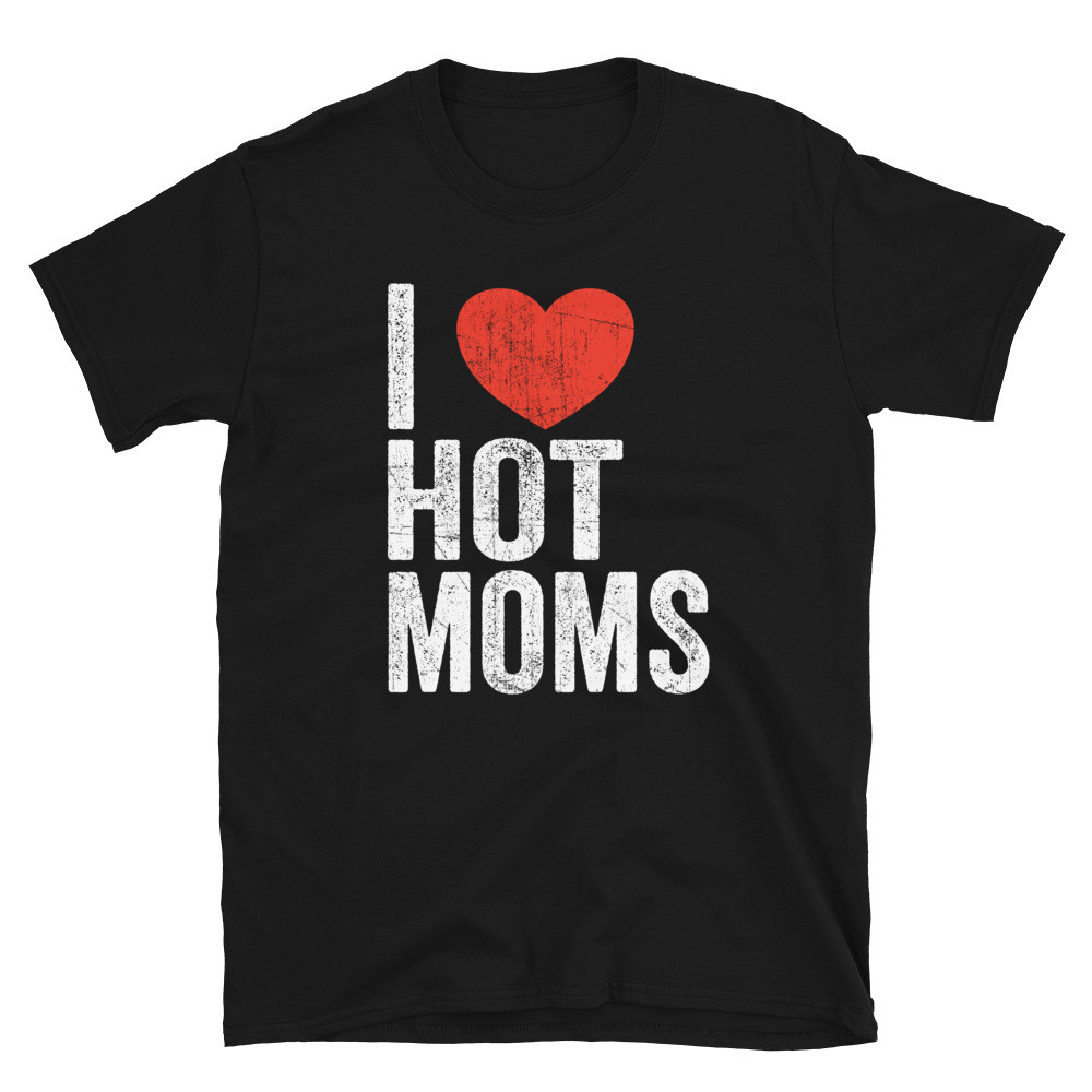I Love Hot Moms - Unisex T-Shirt