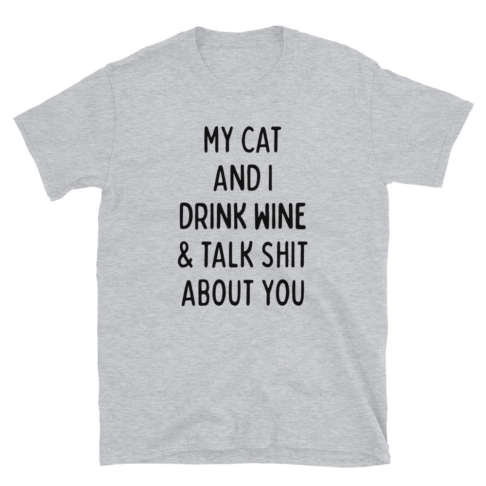 My Cat and I Drink Wine & Talk Shit About You - Unisex T-Shirt