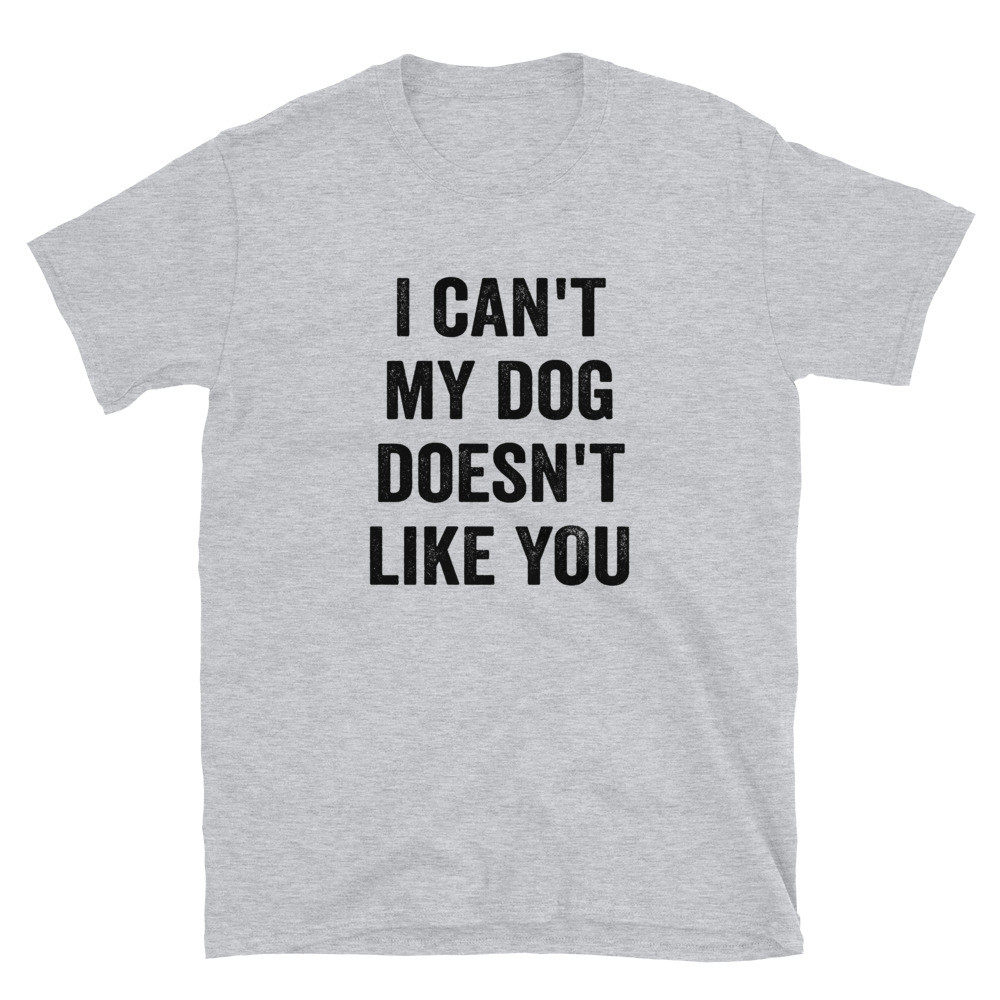 I Can't My Dog Doesn't Like You - Unisex T-Shirt