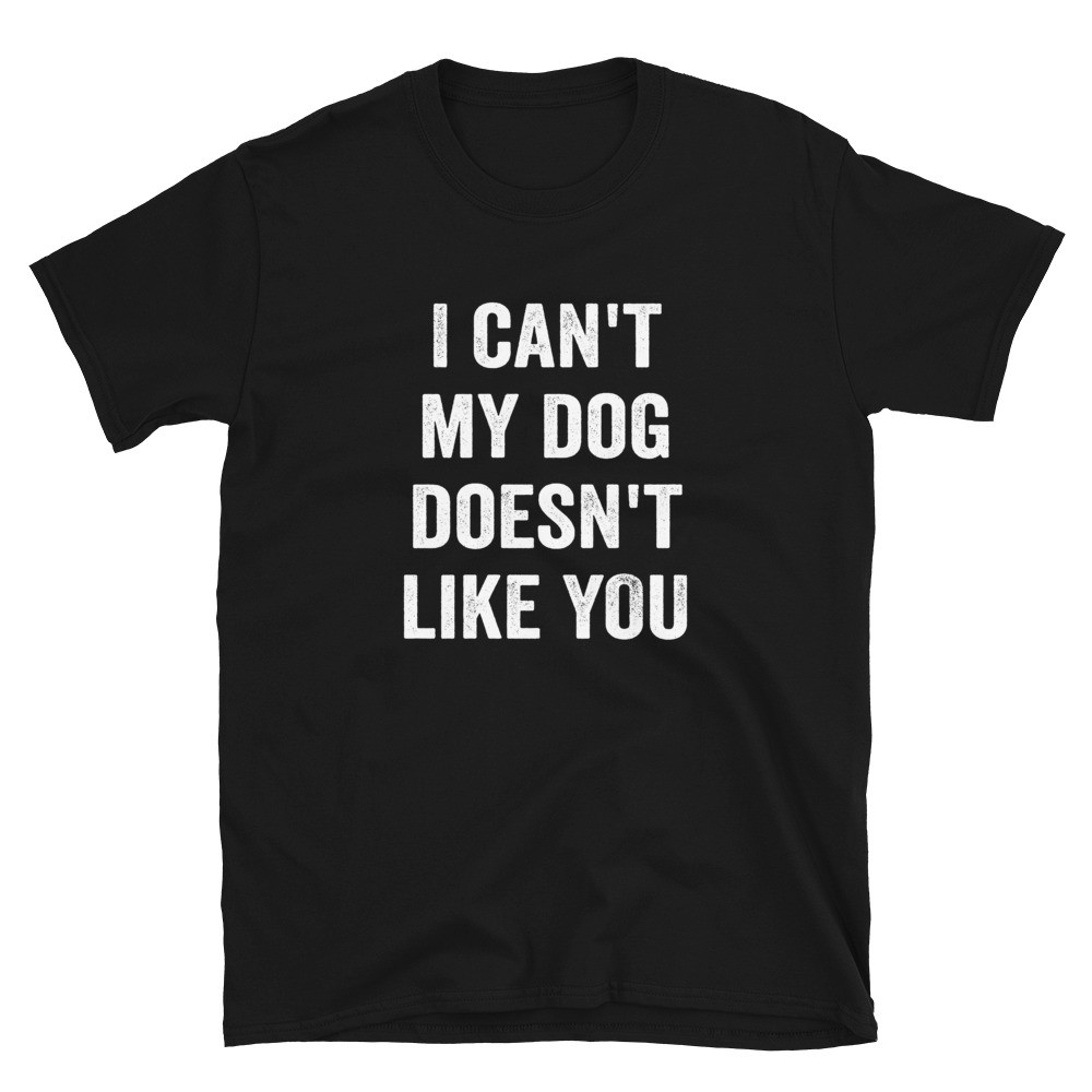 I Can't My Dog Doesn't Like You - Unisex T-Shirt