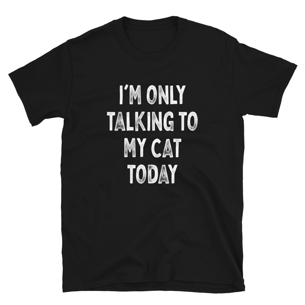 I'm Only Talking to My Cat Today - Unisex T-Shirt