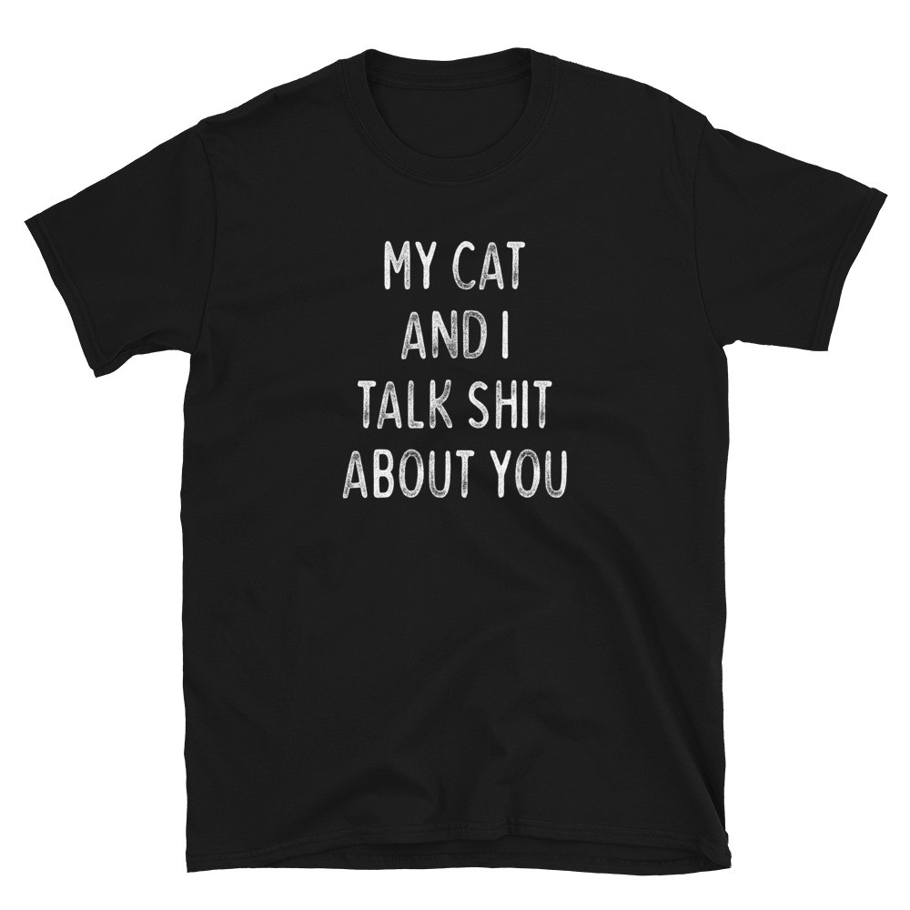 My Cat and I Talk Shit About You -  Unisex T-Shirt