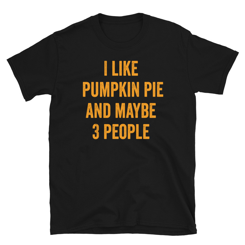 I Like Pumpkin Pie and Maybe 3 People - Unisex T-Shirt