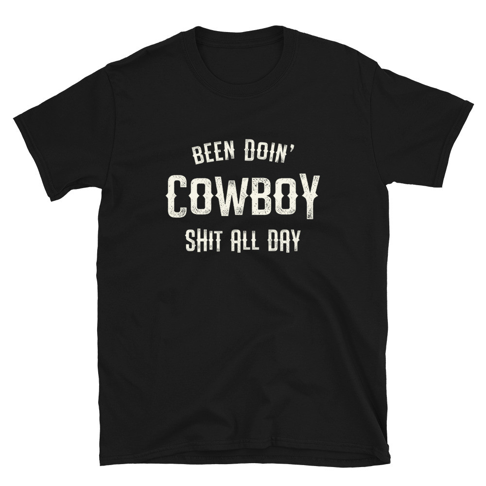 Been Doin' Cowboy Shit All Day - Unisex T-Shirt