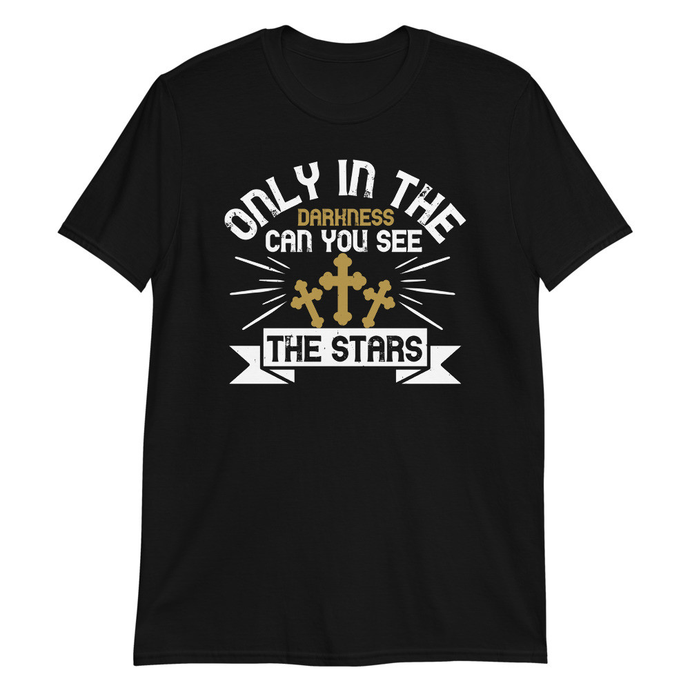 Only in The Darkness Can you See The Stars Unisex T-Shirt