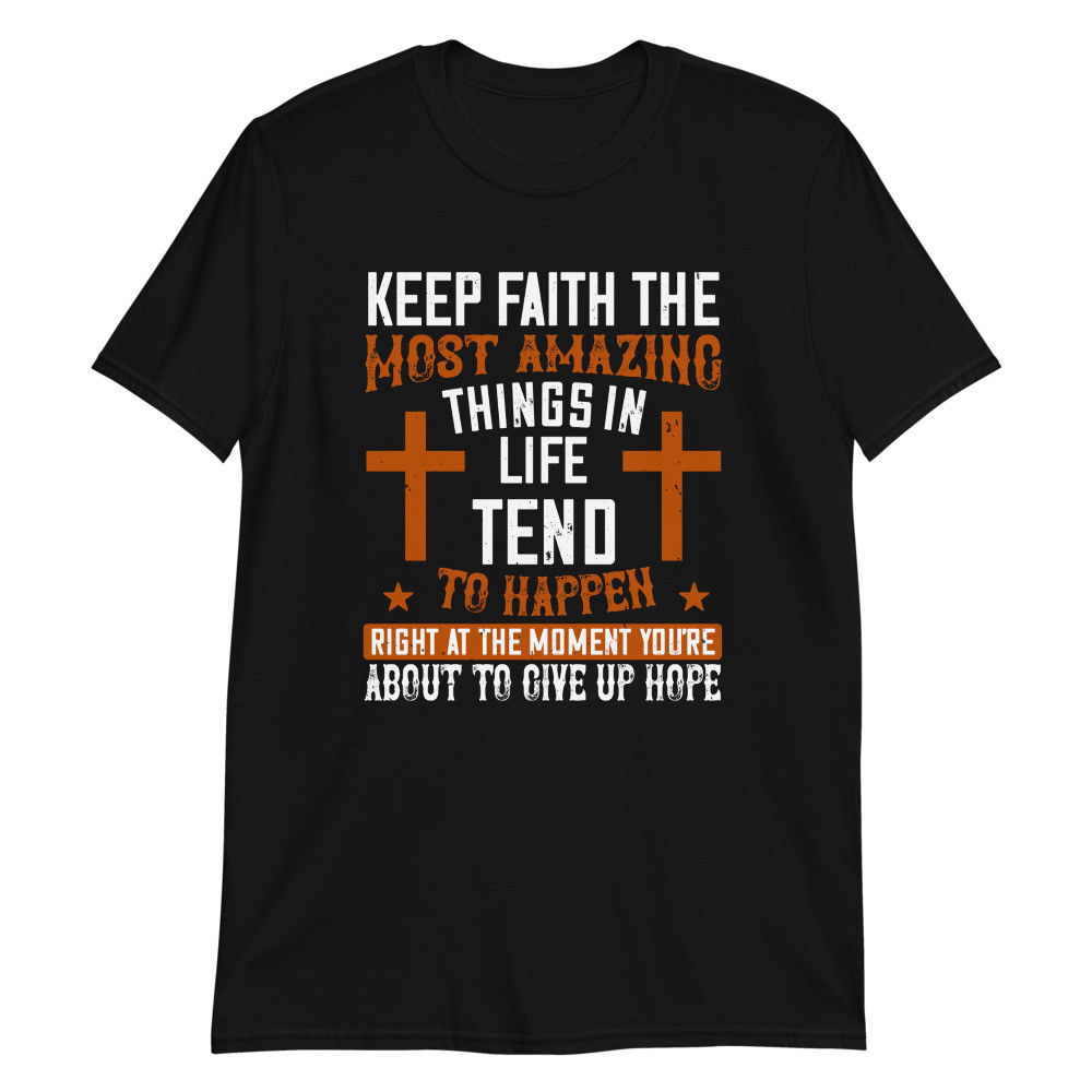 Keep Faith the Most Amazing Things in Life Unisex T-Shirt