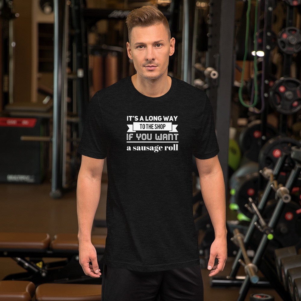 It's a long way to the shop if you want a sausage roll Short-Sleeve Unisex T-Shirt