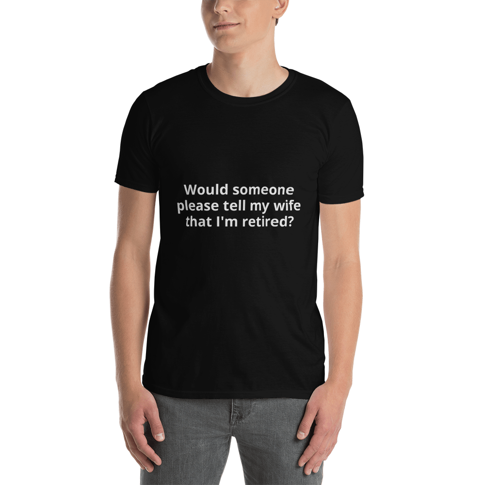Short-Sleeve Unisex T-Shirt - "Would someone please tell my wife that I'm retired"