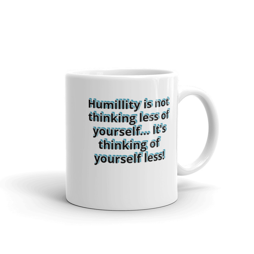 White glossy mug - "Humility is not thinking less of yourself...It's thinking of yourself less!"