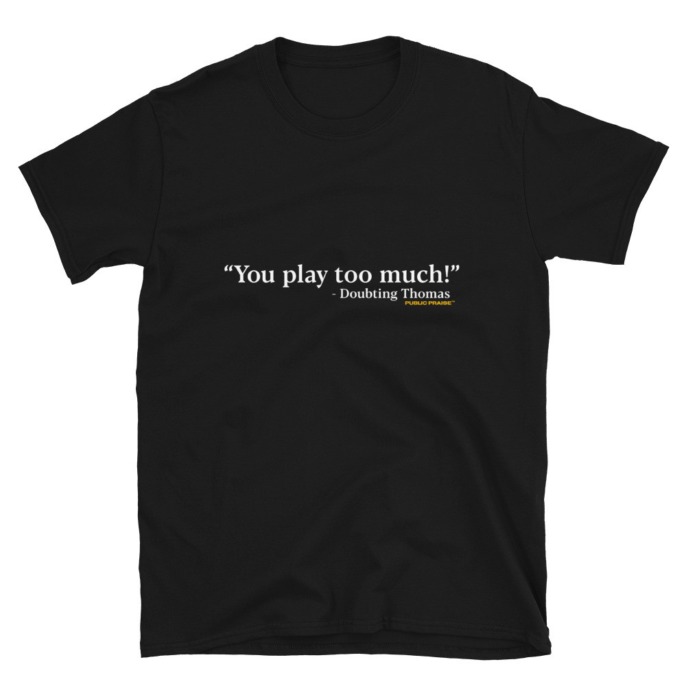 You Play Too Much T-Shirt