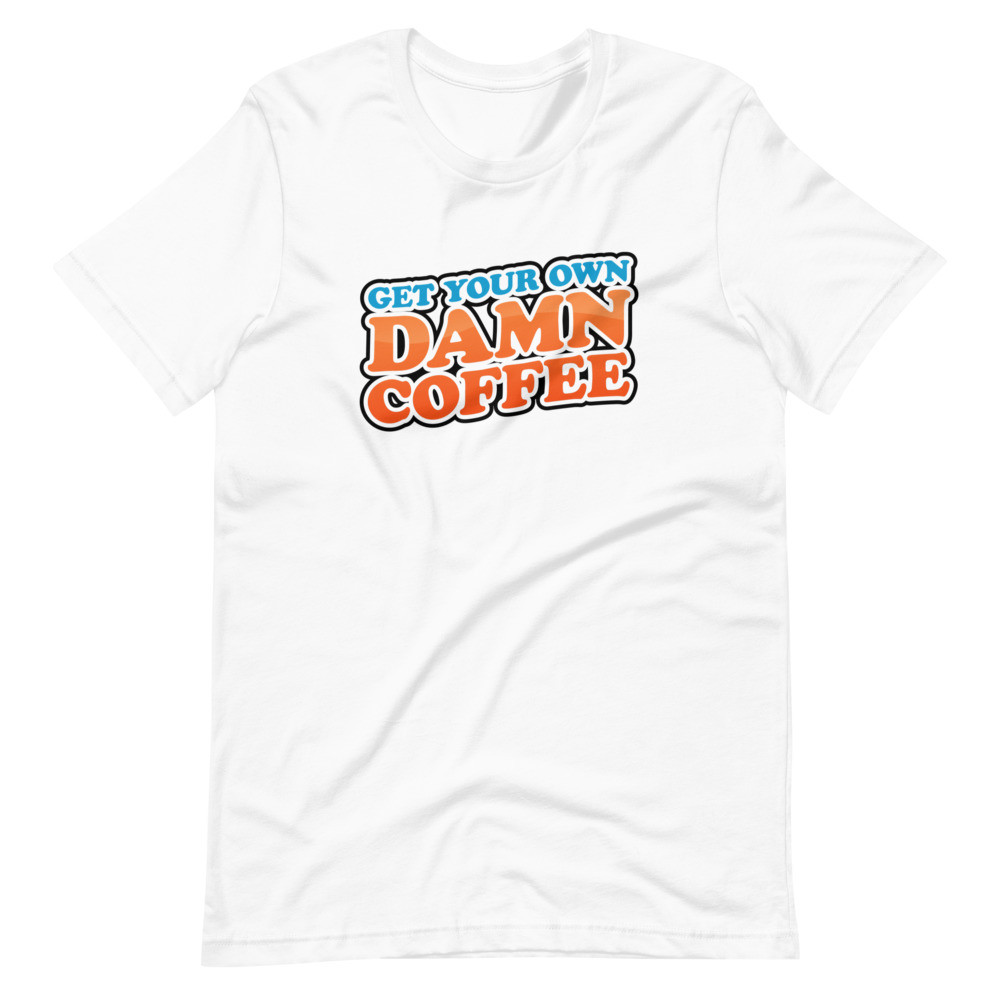 Get Your Own Damn Coffee - Unisex Short Sleeve Tee