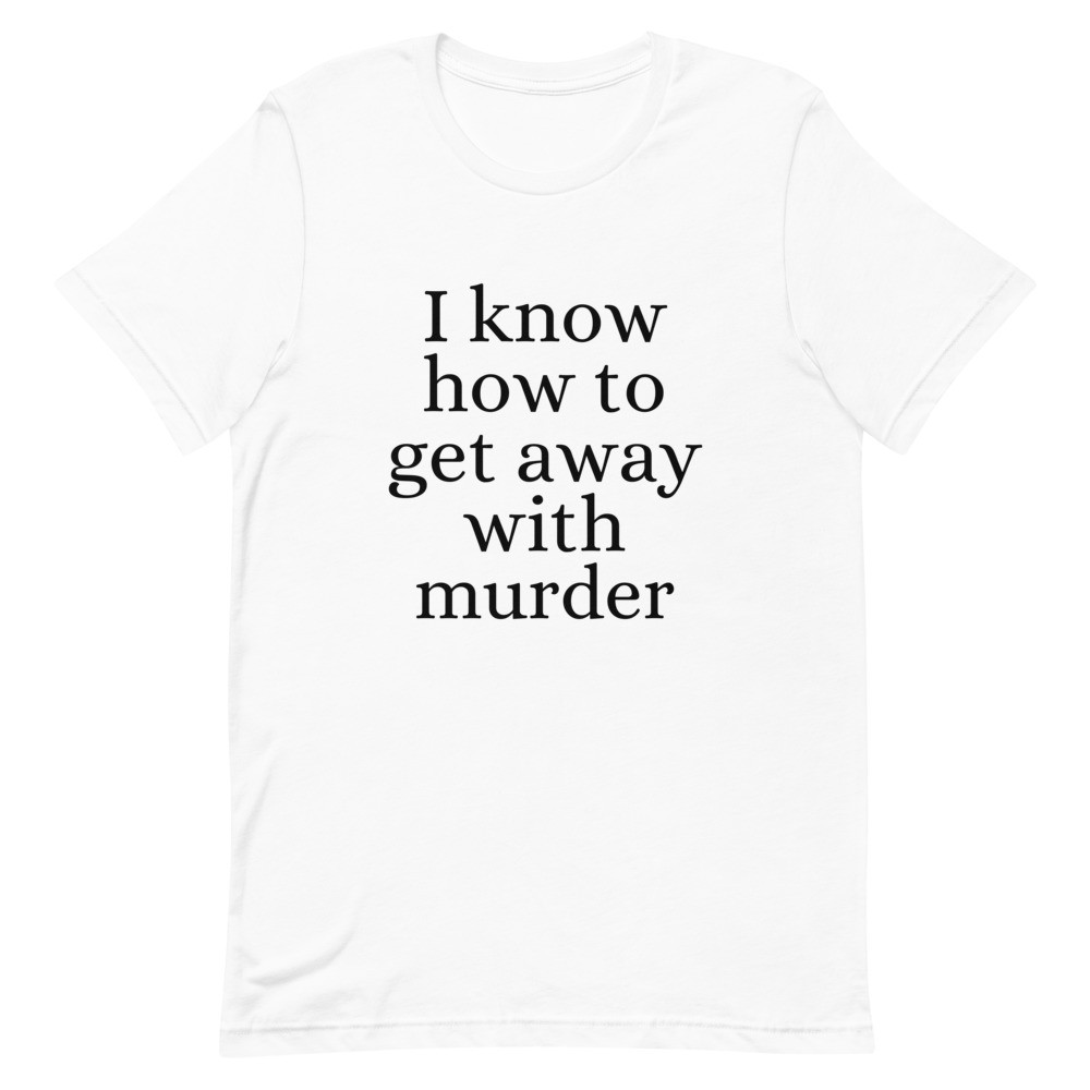 I Know How to Get Away with Murder Unisex T-Shirt
