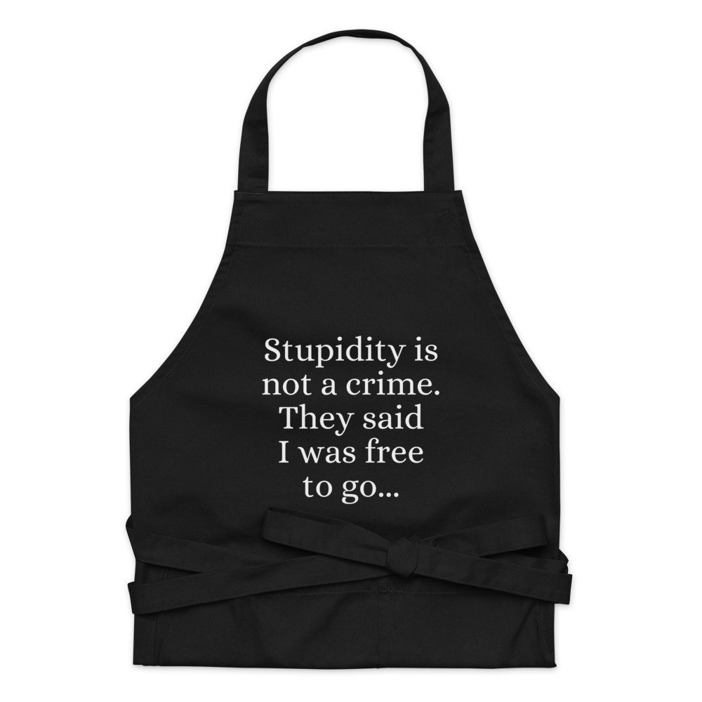 Stupidity is Not a Crime They Said I Was Free to Go Organic Cotton Apron