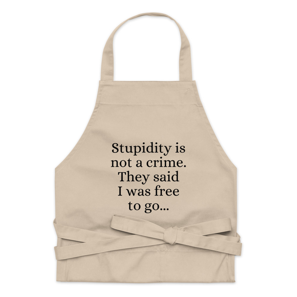 Stupidity is Not a Crime They Said I Was Free to Go Organic Cotton Apron