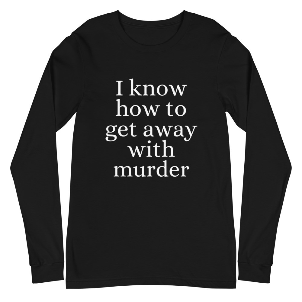 I Know How to Get Away with Murder Unisex Long Sleeve Tee