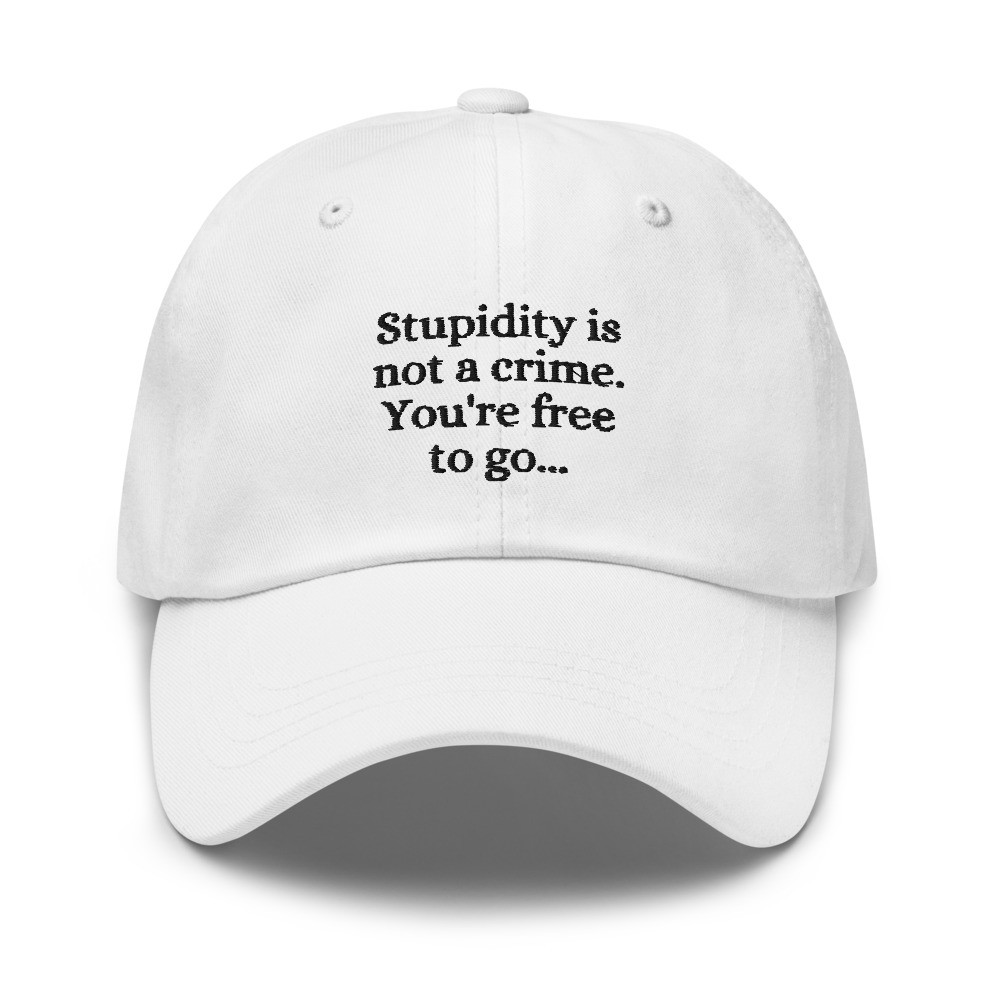 Stupidity is Not a Crime You're Free to Go Cap