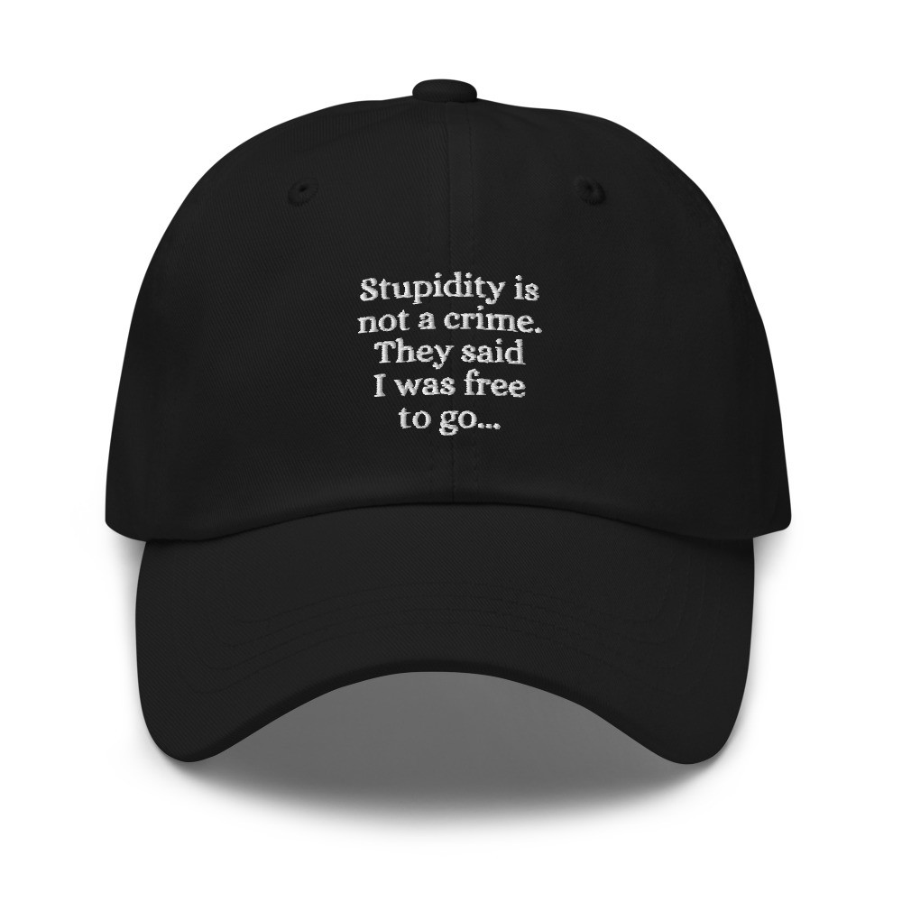 Stupidity is Not a Crime They Said I Was Free to Go Cap