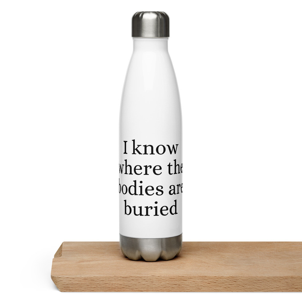 I Know Where the Bodies are Buried Stainless Steel Water Bottle