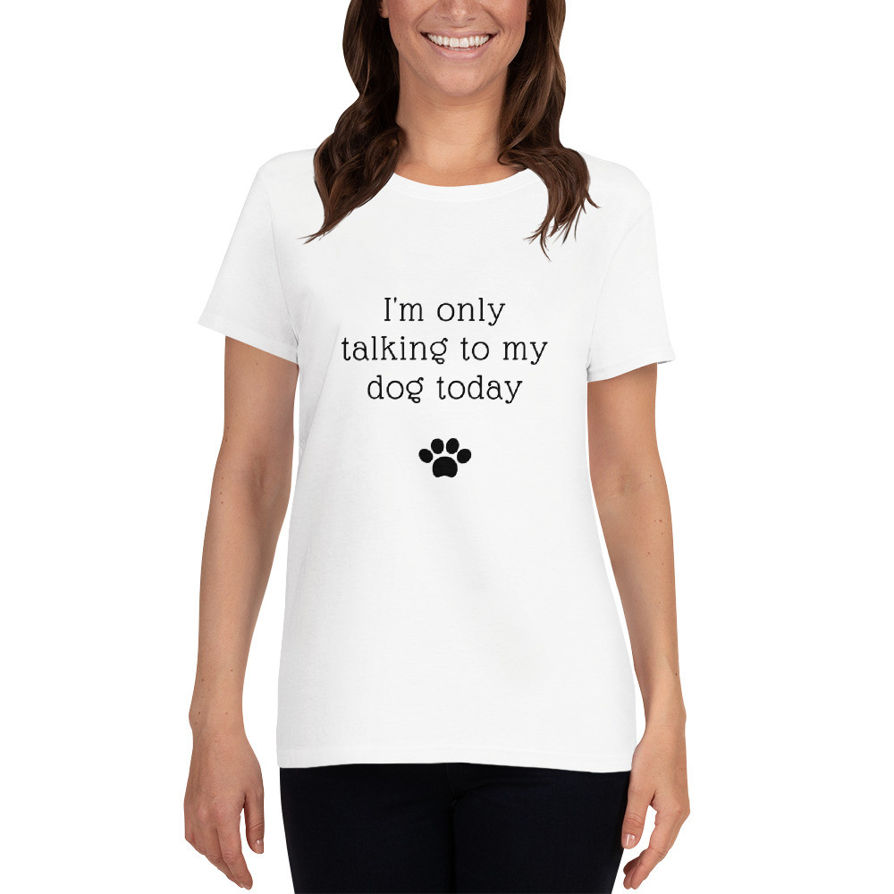 I'm Only Talking To My Dog Today- Women's short sleeve t-shirt