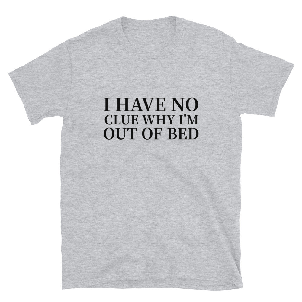 I Have No Clue Why I'm Out Of Bed Short-Sleeve T-Shirt