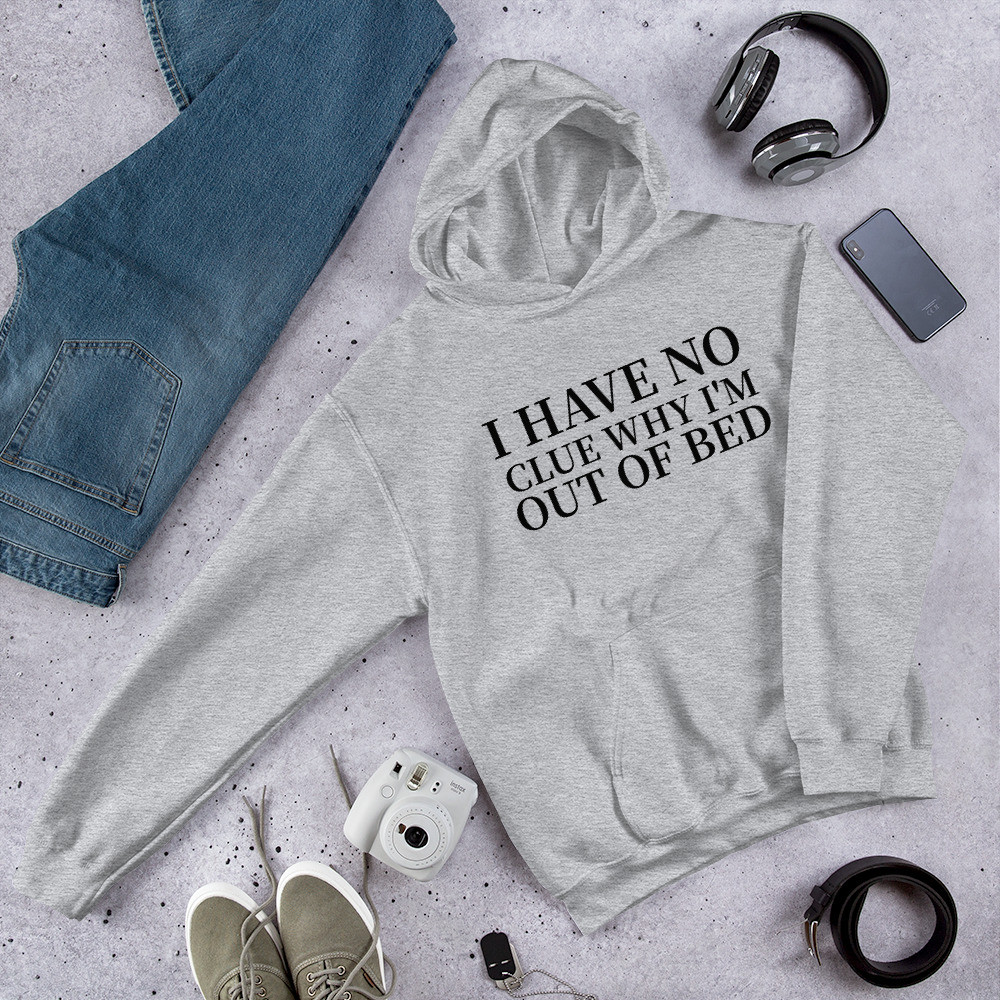 I Have No Clue Why I'm Out Of Bed Hoodie