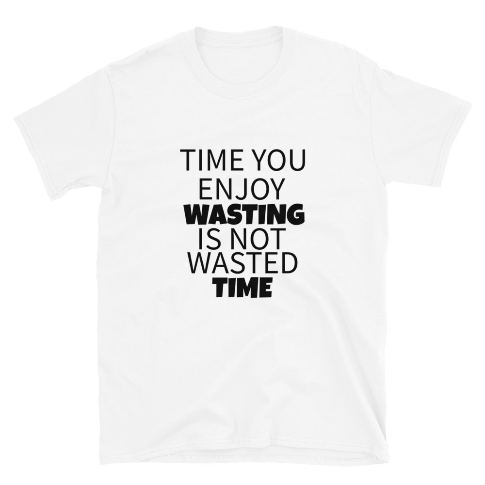 Time You Enjoy Wasting Is Not Wasted Time Short-Sleeve T-Shirt