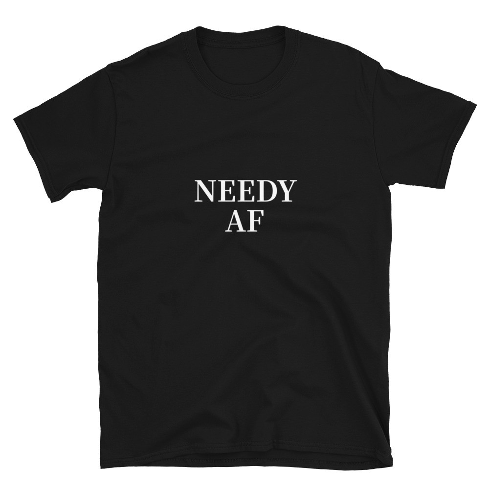 Needy AF T-Shirt