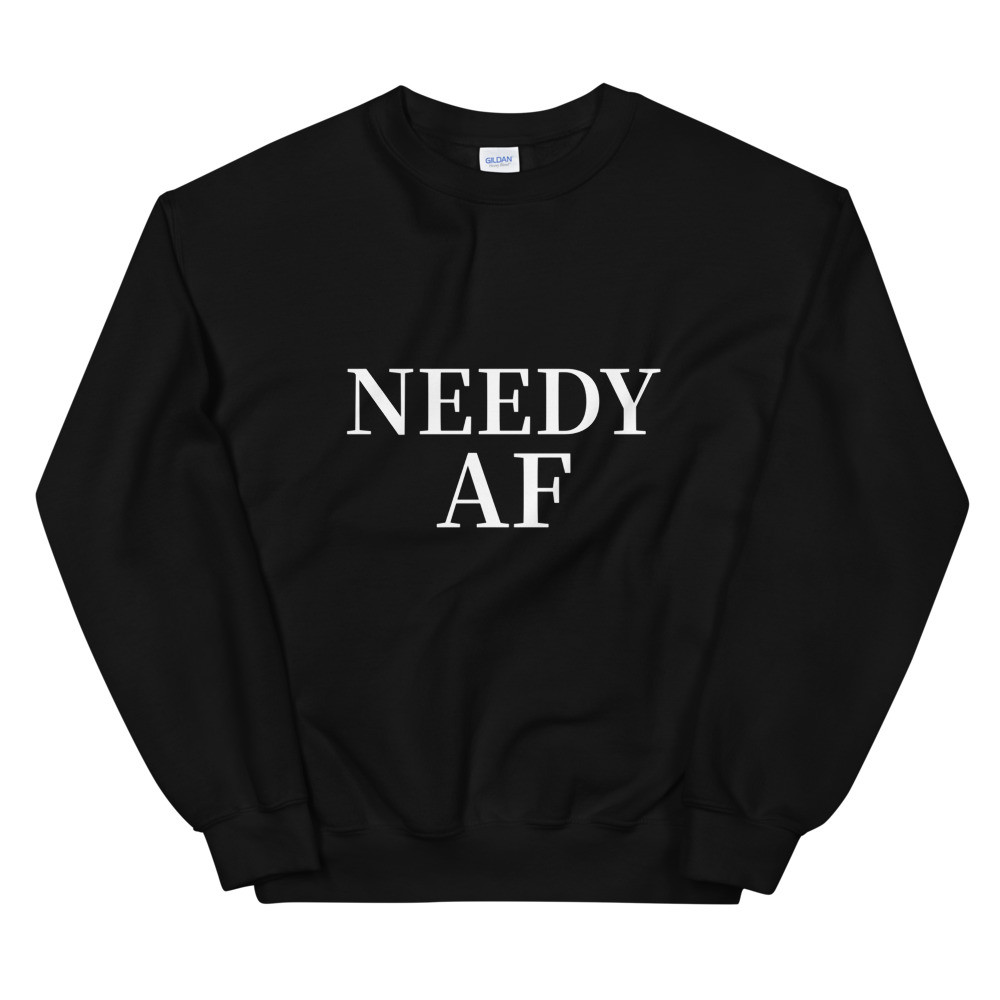 Needy AF Sweatshirt