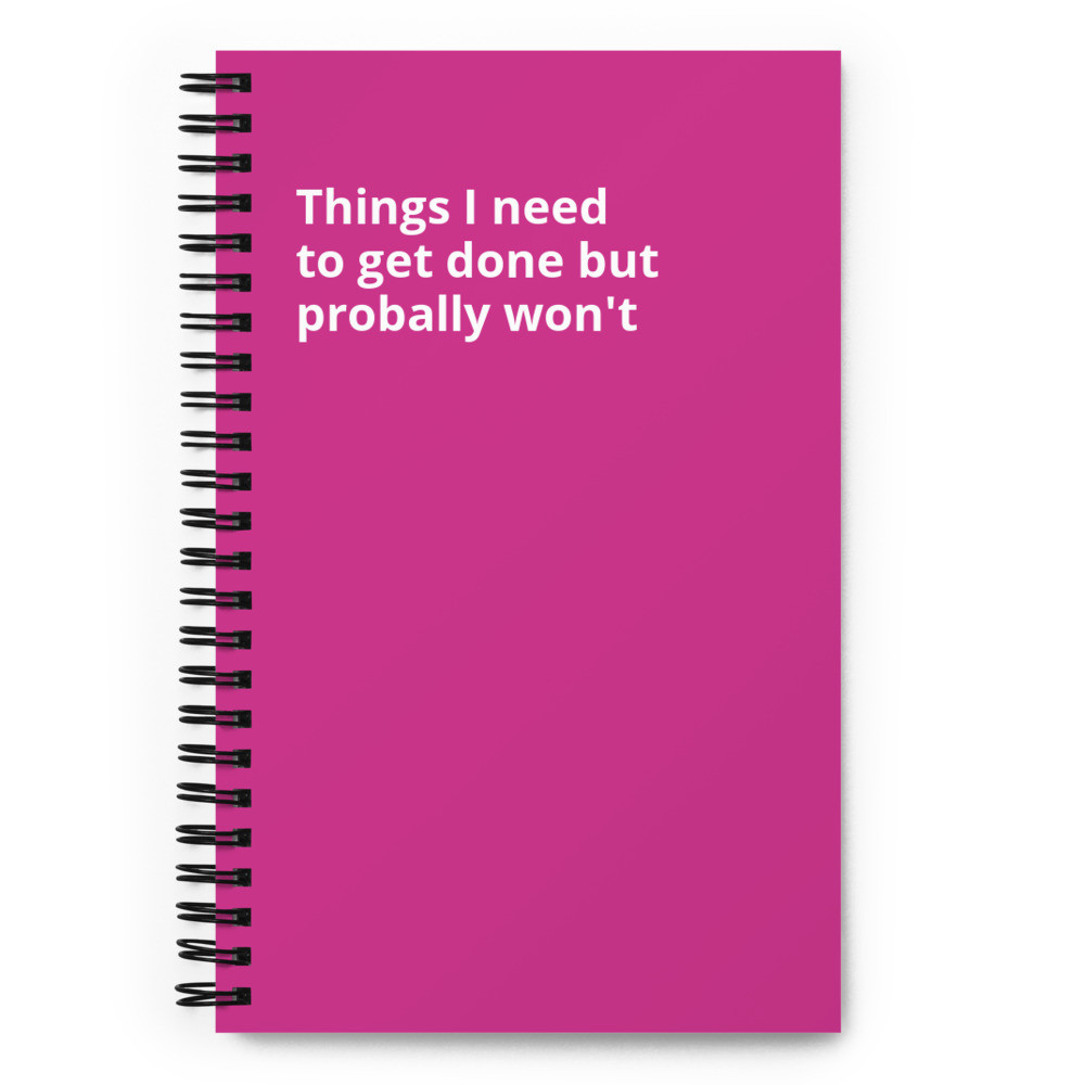 Things I Need To Get Done But Probally Won't Spiral notebook